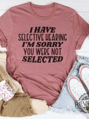 I have selective hearing Im sorry you were not selected t shirt funny shirt Funny Adult shirt Funny Humor shirt gift for her him 2 revetee 1