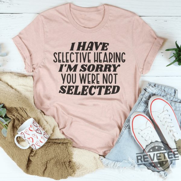 I have selective hearing Im sorry you were not selected t shirt funny shirt Funny Adult shirt Funny Humor shirt gift for her him revetee 1