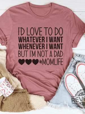 Id Love To Do Whatever I Want But I Am Not A Dad Tee hd revetee 1