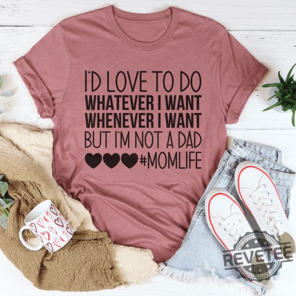 Id Love To Do Whatever I Want But I Am Not A Dad Tee hd revetee 1