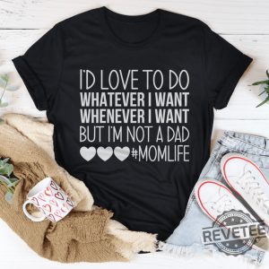 Id Love To Do Whatever I Want But I Am Not A Dad Tee d revetee 1