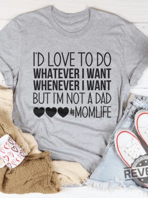 Id Love To Do Whatever I Want But I Am Not A Dad Tee revetee 1