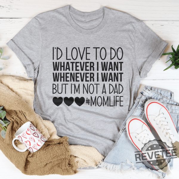 Id Love To Do Whatever I Want But I Am Not A Dad Tee revetee 1