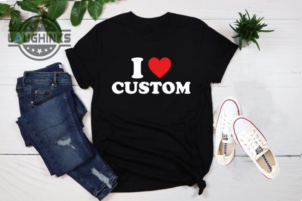 I Love Custom Shirt - Laughinks.com