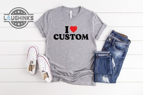 I love custom shirt laughinks.com 2