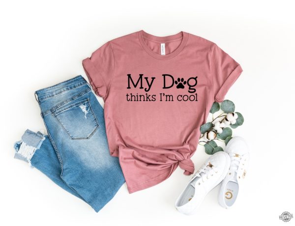 My Dog Thinks Im Cool Shirt Dog Shirt Dog Lovers Shirt Dog Lover Gift Mothers Day Dog Mom Shirt4 revetee 1