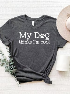 My Dog Thinks Im Cool Shirt Dog Shirt Dog Lovers Shirt Dog Lover Gift Mothers Day Dog Mom Shirt2 revetee 1