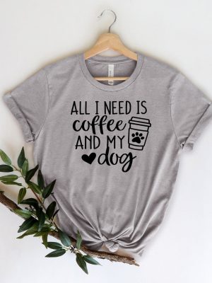 All I Need is Coffee and My Dog Shirt Dog Mom Shirt Dog Lover Shirt Coffee Lover Coffee and Dog Shirt xn revetee 1