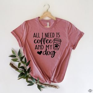 All I Need is Coffee and My Dog Shirt Dog Mom Shirt Dog Lover Shirt Coffee Lover Coffee and Dog Shirt h revetee 1