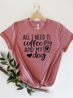 All I Need is Coffee and My Dog Shirt Dog Mom Shirt Dog Lover Shirt Coffee Lover Coffee and Dog Shirt h revetee 1