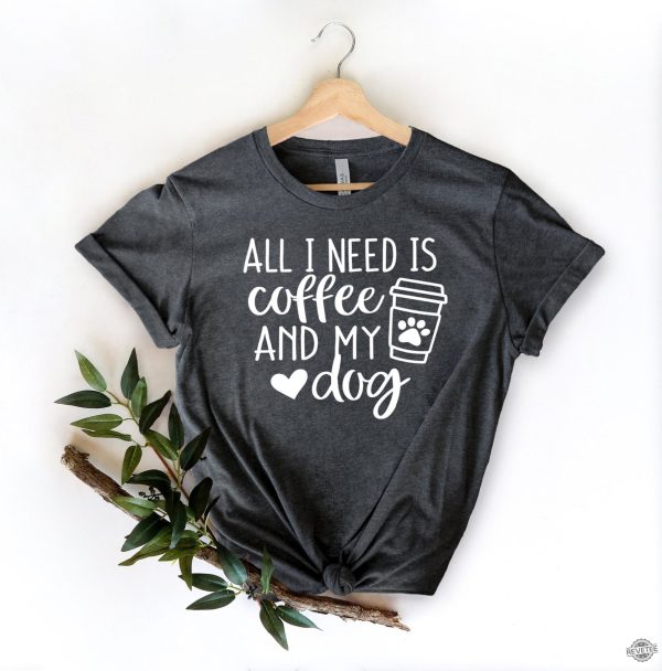 All I Need is Coffee and My Dog Shirt Dog Mom Shirt Dog Lover Shirt Coffee Lover Coffee and Dog Shirt x revetee