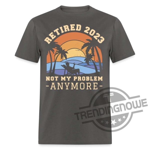 Retired 2023 Not My Problem Any More Summer Time Vacation Gift Shirt