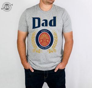 Dad Needs A Cold Beer Gift For Fathers Day Funny Shirt Giftyzy 1