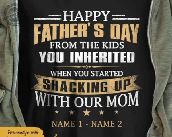 Happy Fathers Day from the kids you inherited when you started shacking up with our mom t shirt giftyzy 1