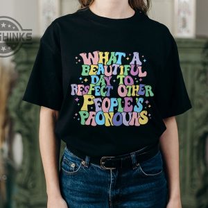 what a beautiful day to respect other peoples pronouns shirts