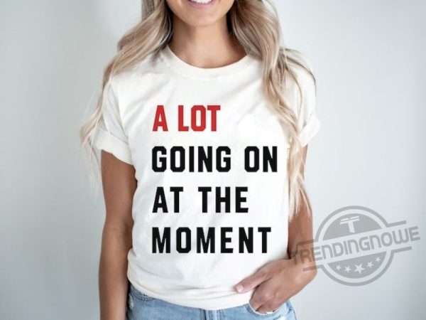 Taylor Swift A Lot Going On At The Moment Eras Tour Shirt trendingnowe.com 1