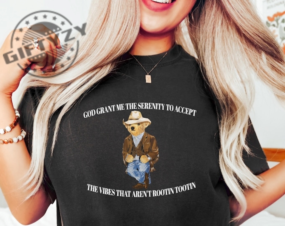 God Grant Me The Serenity To Accept The Vibes That Aren’T Rootin Tootin Bear Best Shirt