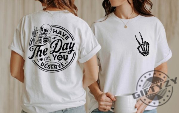 Have The Day You Deserve Motivational Skeleton Inspirational Positive Vibes Tees Shirt Hoodie Mug giftyzy.com 1