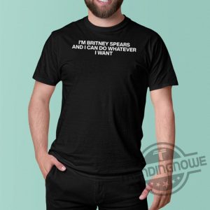 Im Britney Spears And I Can Do Whatever I Want Shirt trendingnowe.com 2