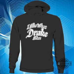 i like what drake likes shirt dj khaled long sleeve shirts hoodie sweatshirt t shirt laughinks.com 4