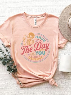 Have The Day You Deserve Shirt Sweatshirt Hoodie Long Sleeve revetee.com 3