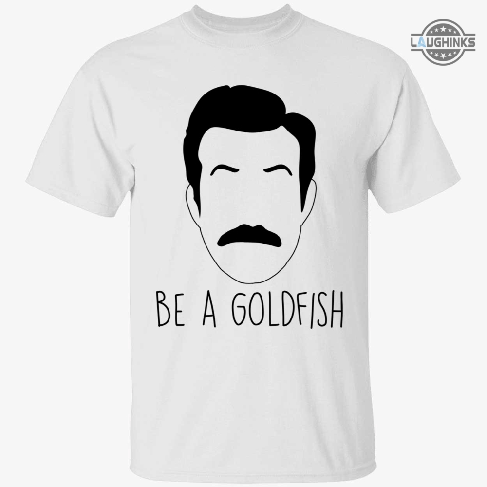 Ted Lasso Be A Goldfish Tshirt Be A Goldfish Quote Ted Lasso Be A Goldfish Shirt Ted Lasso Tshirt Ted Lasso Goldfish Shirts Sweatshirts Hoodies