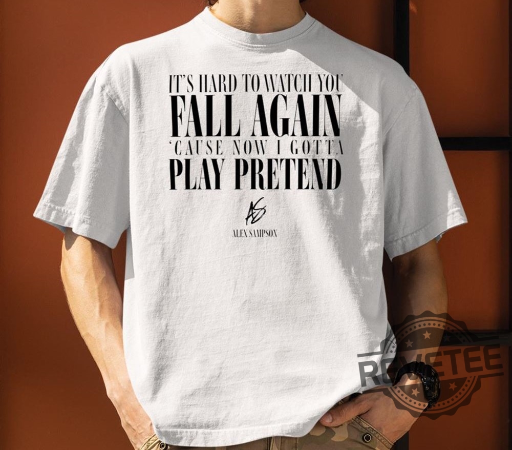 Its Hard To Watch You Fall Again Shirt Its Hard To Watch You Fall Again Cause Now I Gotta Play Pretend Shirt