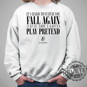 Its Hard To Watch You Fall Again Shirt Its Hard To Watch You Fall Again Cause Now I Gotta Play Pretend Shirt revetee.com 3