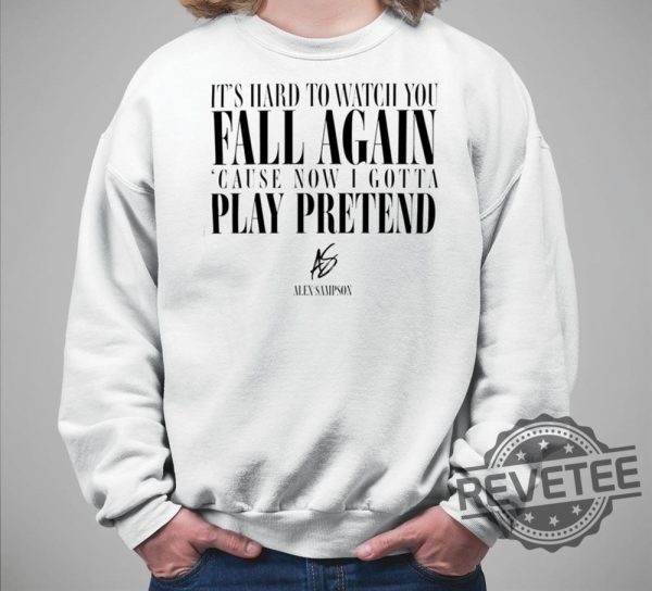 Its Hard To Watch You Fall Again Shirt Its Hard To Watch You Fall Again Cause Now I Gotta Play Pretend Shirt revetee.com 3