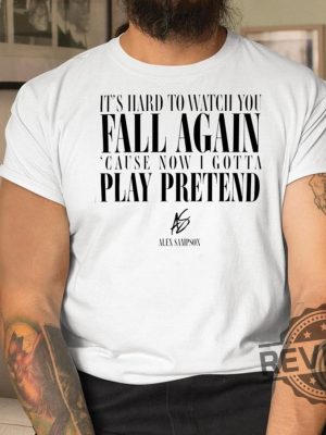 Its Hard To Watch You Fall Again Shirt Its Hard To Watch You Fall Again Cause Now I Gotta Play Pretend Shirt revetee.com 4