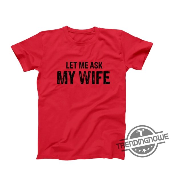 Let Me Ask My Wife Shirt Let Me Ask My Wife T Shirt Funny Husband Shirt Gift From Wife Husband and Wife Humor Shirt trendingnowe.com 3