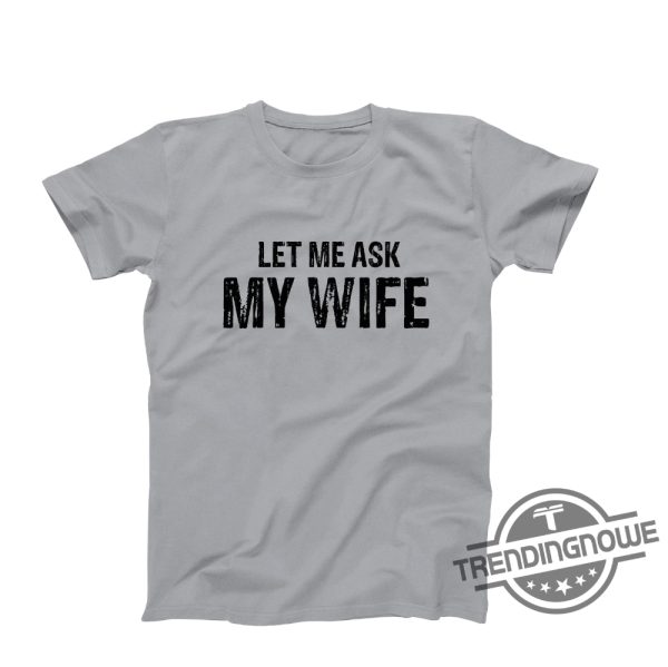 Let Me Ask My Wife Shirt Let Me Ask My Wife T Shirt Funny Husband Shirt Gift From Wife Husband and Wife Humor Shirt trendingnowe.com 4