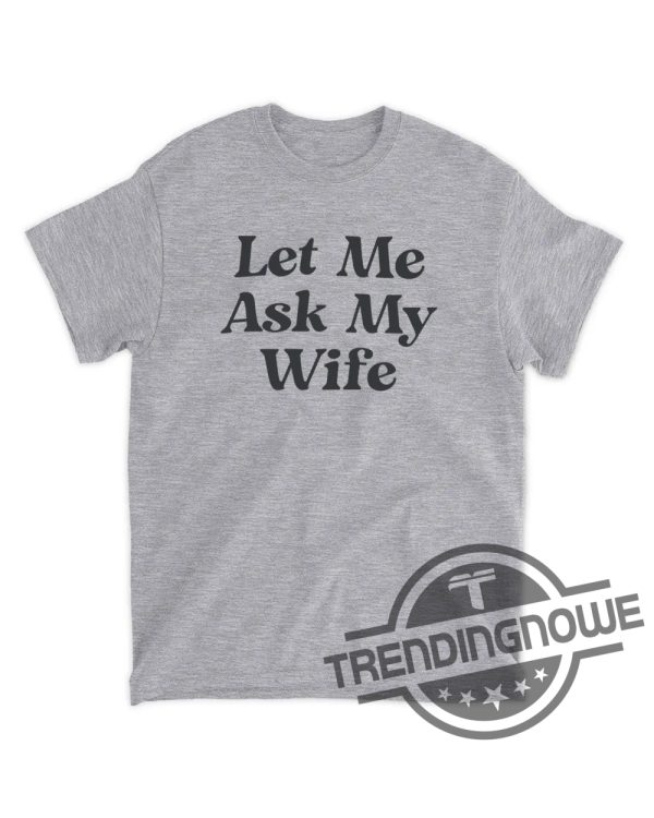 Let Me Ask My Wife Shirt Adam Sandler Shirt Let Me Ask My Wife T Shirt Funny Husband Shirt Gift From Wife Husband and Wife Humor Shirt trendingnowe.com 1