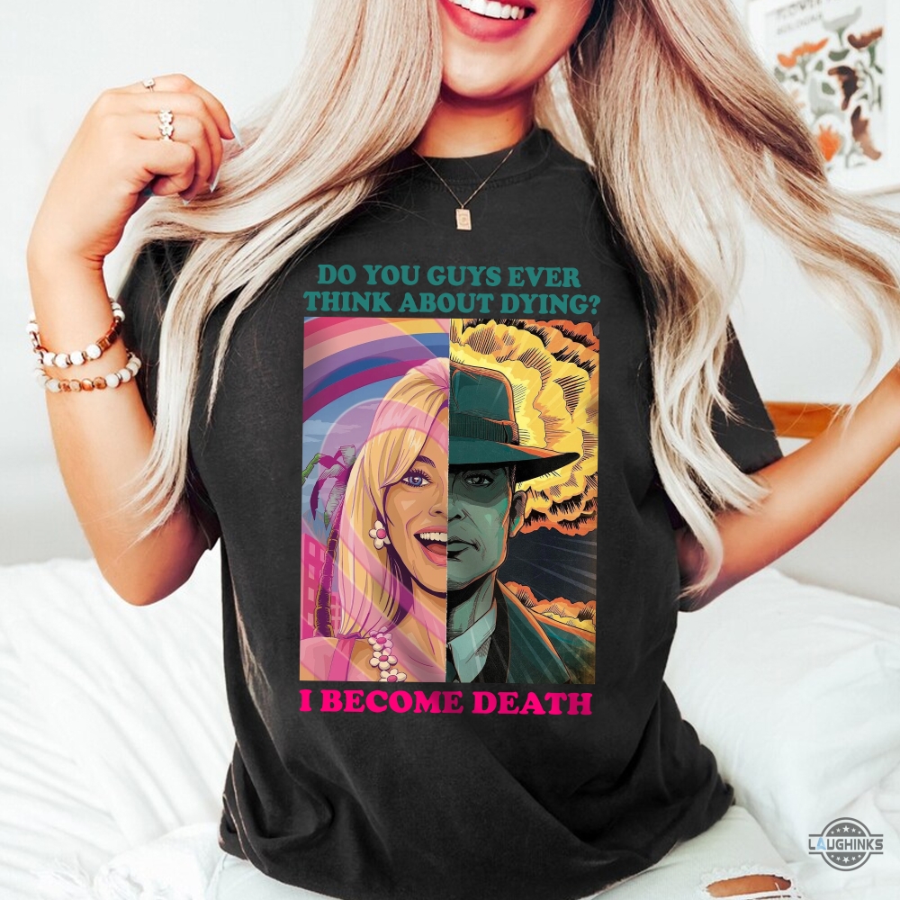 Barbie Oppenheimer Shirt For Sale Now I Am Become Death The Destroyer Of Worlds Oppenheimer Do You Guys Ever Think About Dying Shirt Barbie Shirt Barbenheimer Shirt