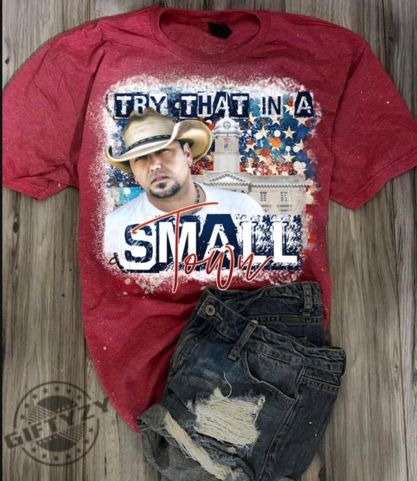 Try That In A Small Town Jason Aldean Shirt Jason Aldean Hoodie Jason Aldean Sweatshirt Jason Aldean Tshirt giftyzy.com 1