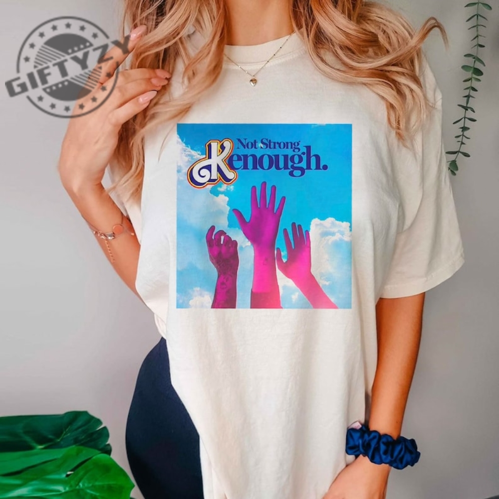 Not Strong Kenough Shirt I Am Kenough Hoodie I Am Kenough Sweatshirt I Am Kenough Apparel