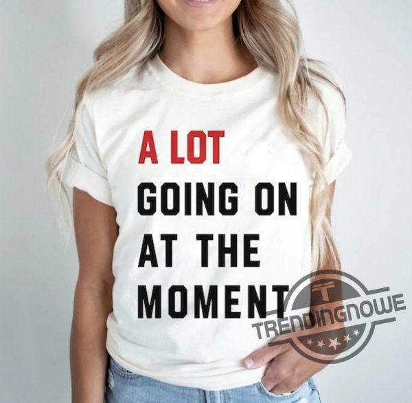 A Lot Going On At The Moment Shirt Taylor Swift A Lot Going On At The Moment T Shirt trendingnowe.com 1