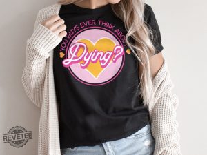 Do You Guys Ever Think About Dying Shirt Barbie Do You Guys Ever Think About Dying Mojo Dojo Casa House You Guys Ever Think About Dying Shirt New revetee.com 2