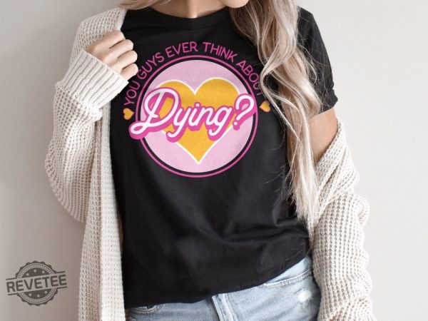 Do You Guys Ever Think About Dying Shirt Barbie Do You Guys Ever Think About Dying Mojo Dojo Casa House You Guys Ever Think About Dying Shirt New revetee.com 2