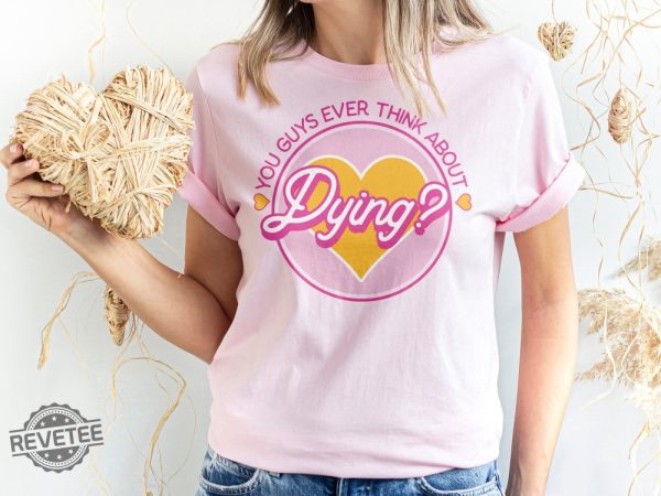 Do You Guys Ever Think About Dying Shirt Barbie Do You Guys Ever Think About Dying Mojo Dojo Casa House You Guys Ever Think About Dying Shirt New revetee.com 3