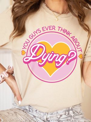 Do You Guys Ever Think About Dying Shirt Barbie Do You Guys Ever Think About Dying Mojo Dojo Casa House You Guys Ever Think About Dying Shirt New revetee.com 4