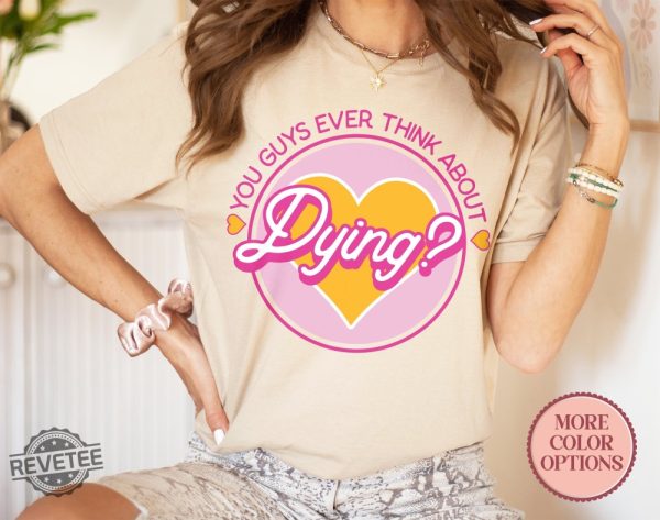 Do You Guys Ever Think About Dying Shirt Barbie Do You Guys Ever Think About Dying Mojo Dojo Casa House You Guys Ever Think About Dying Shirt New revetee.com 4