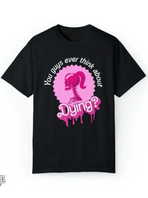 Barbi Movie Quote Shirt Do You Guys Ever Think About Dying Shirt Barbie Do You Guys Ever Think About Dying Mojo Dojo Casa House You Guys Ever Think About Dying Shirt New revetee.com 2