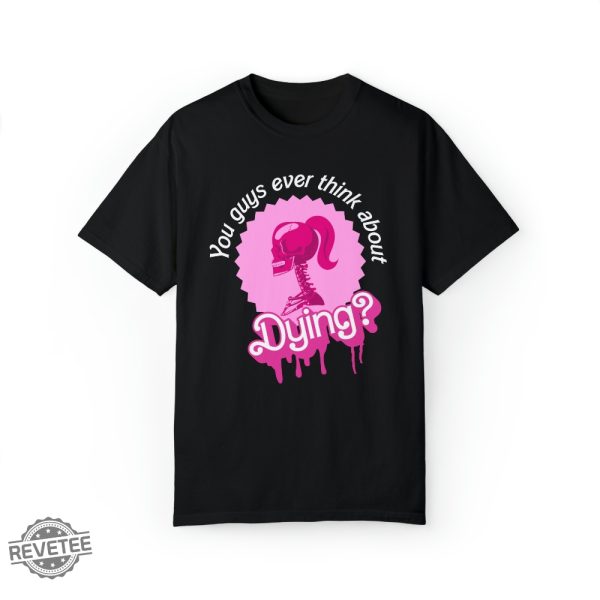 Barbi Movie Quote Shirt Do You Guys Ever Think About Dying Shirt Barbie Do You Guys Ever Think About Dying Mojo Dojo Casa House You Guys Ever Think About Dying Shirt New revetee.com 2