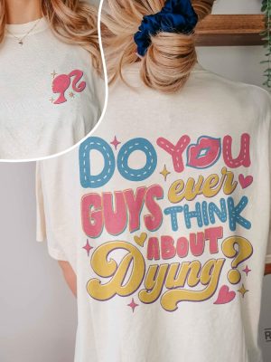 Dying You Guys Ever Think About Dying Shirt Barbie Movie Quotes Shirt Do You Guys Ever Think About Dying Barbie Shirt New revetee.com 2