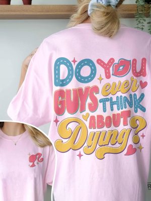 Dying You Guys Ever Think About Dying Shirt Barbie Movie Quotes Shirt Do You Guys Ever Think About Dying Barbie Shirt New revetee.com 4