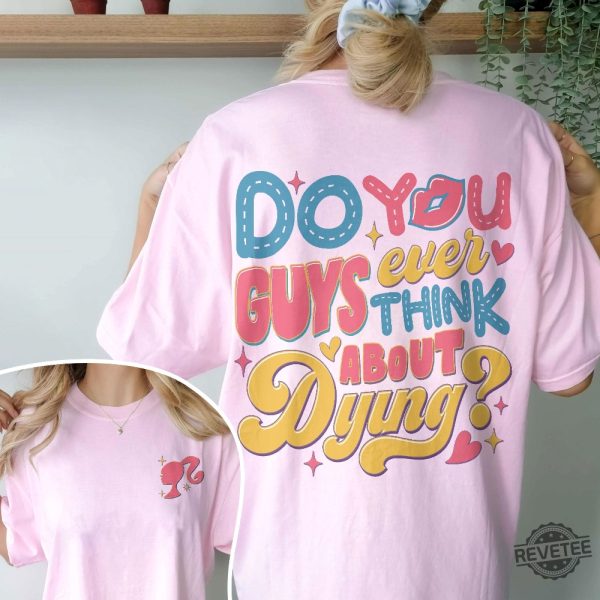 Dying You Guys Ever Think About Dying Shirt Barbie Movie Quotes Shirt Do You Guys Ever Think About Dying Barbie Shirt New revetee.com 4