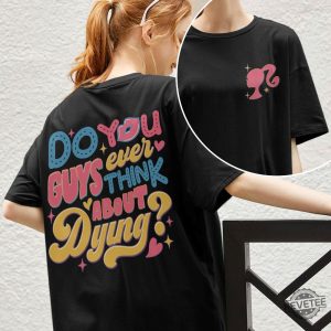 Dying You Guys Ever Think About Dying Shirt Barbie Movie Quotes Shirt Do You Guys Ever Think About Dying Barbie Shirt New revetee.com 5