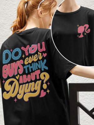 Dying You Guys Ever Think About Dying Shirt Barbie Movie Quotes Shirt Do You Guys Ever Think About Dying Barbie Shirt New revetee.com 5