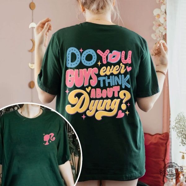 Dying You Guys Ever Think About Dying Shirt Barbie Movie Quotes Shirt Do You Guys Ever Think About Dying Barbie Shirt New revetee.com 6